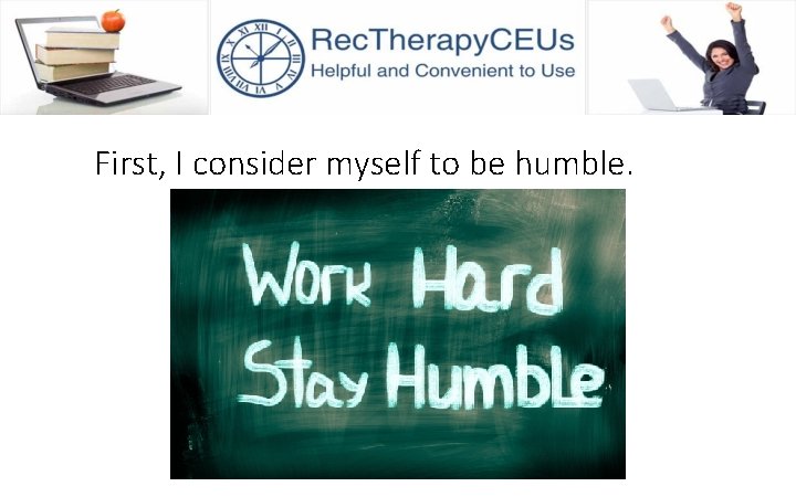 First, I consider myself to be humble. 