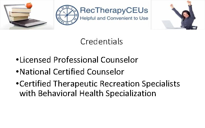 Credentials • Licensed Professional Counselor • National Certified Counselor • Certified Therapeutic Recreation Specialists