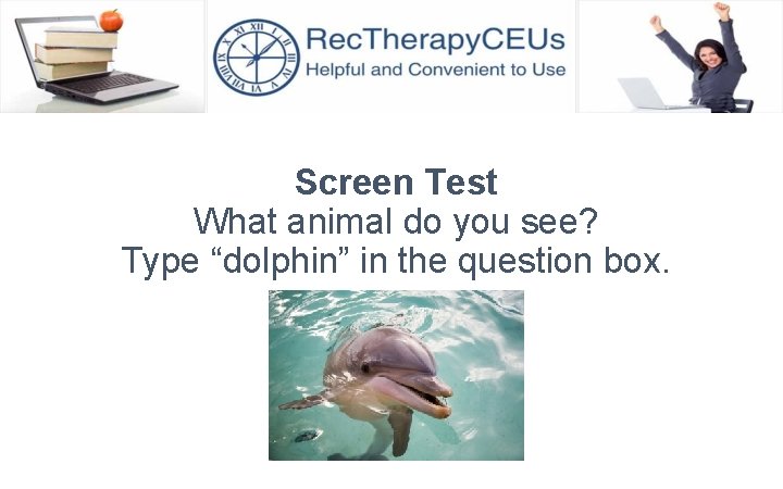 Screen Test What animal do you see? Type “dolphin” in the question box. 