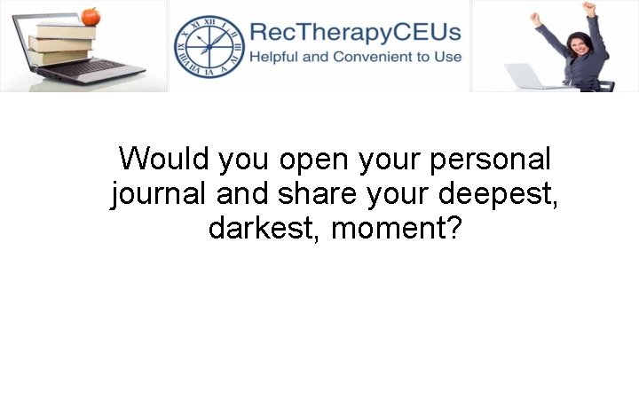 Would you open your personal journal and share your deepest, darkest, moment? 