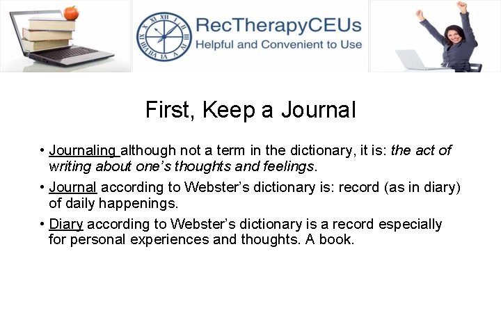 First, Keep a Journal • Journaling although not a term in the dictionary, it