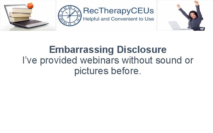 Embarrassing Disclosure I’ve provided webinars without sound or pictures before. 