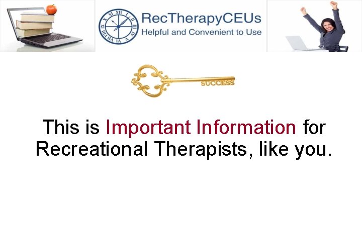 This is Important Information for Recreational Therapists, like you. 