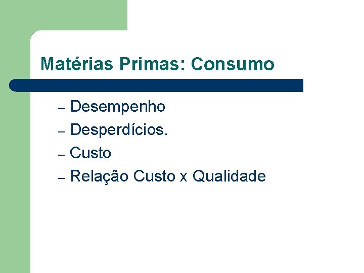 Matérias Primas: Consumo Desempenho – Desperdícios. – Custo – Relação Custo x Qualidade –