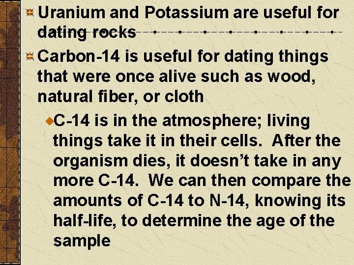 Uranium and Potassium are useful for dating rocks Carbon-14 is useful for dating things