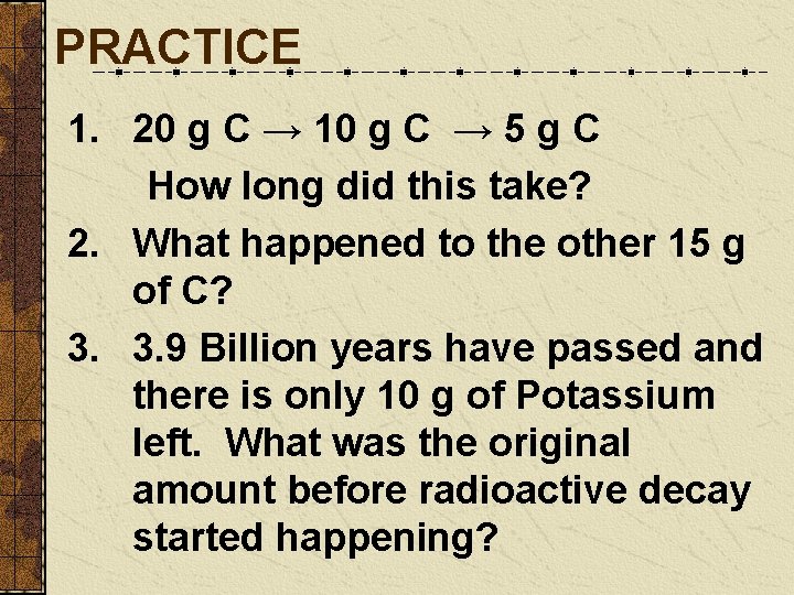 PRACTICE 1. 20 g C → 10 g C → 5 g C How