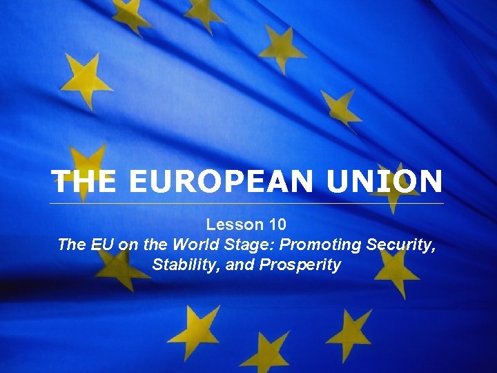 The European Union THE EUROPEAN UNION Lesson 10 The EU on the World Stage: