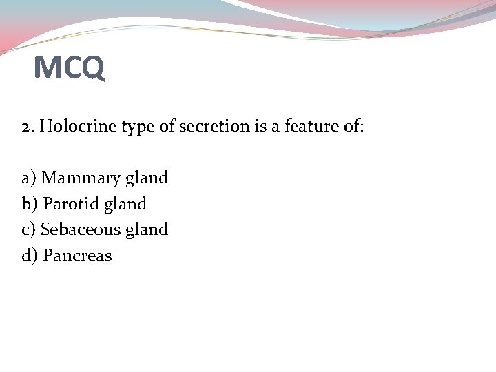 MCQ 2. Holocrine type of secretion is a feature of: a) Mammary gland b)