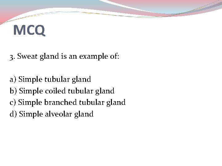 MCQ 3. Sweat gland is an example of: a) Simple tubular gland b) Simple