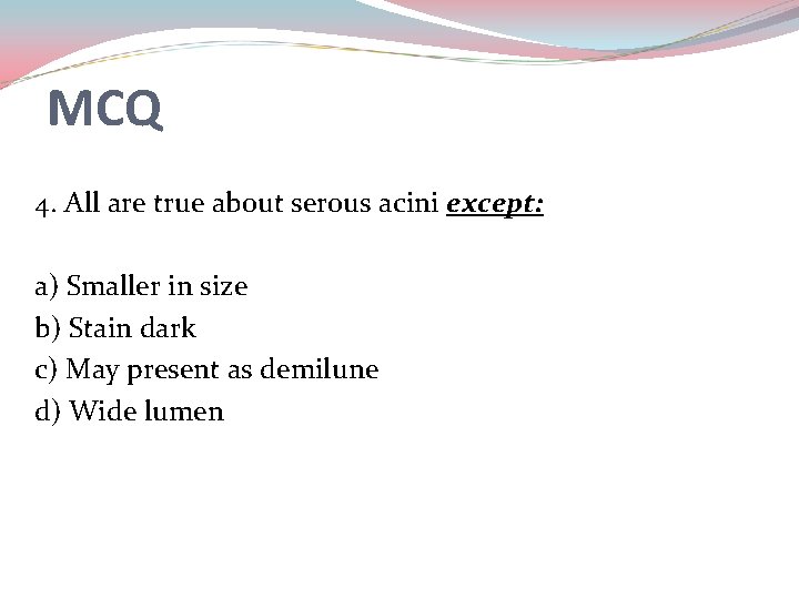 MCQ 4. All are true about serous acini except: a) Smaller in size b)