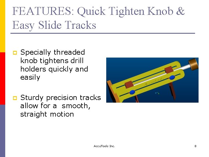 FEATURES: Quick Tighten Knob & Easy Slide Tracks p Specially threaded knob tightens drill