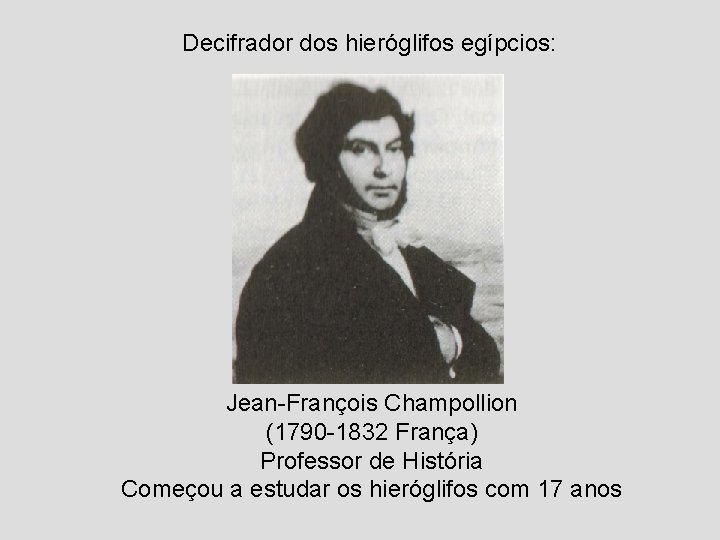 Decifrador dos hieróglifos egípcios: Jean-François Champollion (1790 -1832 França) Professor de História Começou a