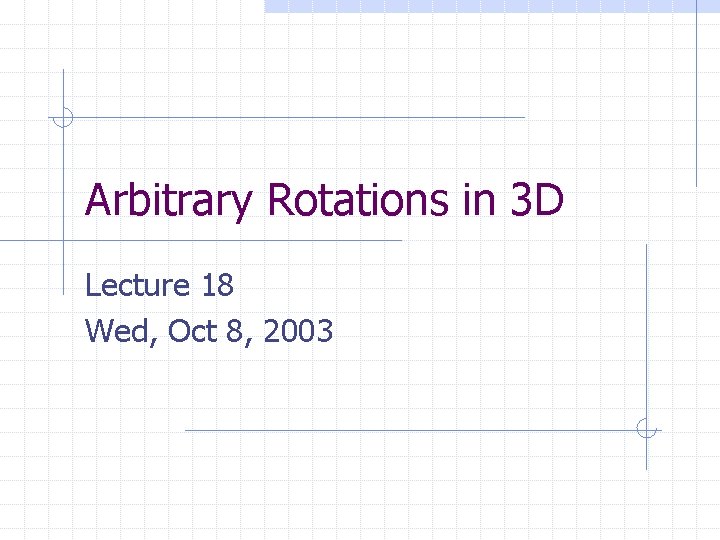 Arbitrary Rotations in 3 D Lecture 18 Wed, Oct 8, 2003 