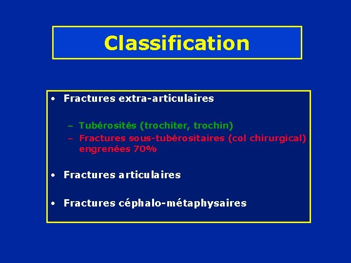 Classification • Fractures extra-articulaires – Tubérosités (trochiter, trochin) – Fractures sous-tubérositaires (col chirurgical) engrenées
