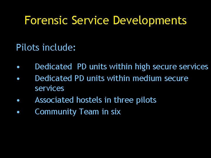 Forensic Service Developments Pilots include: • • Dedicated PD units within high secure services