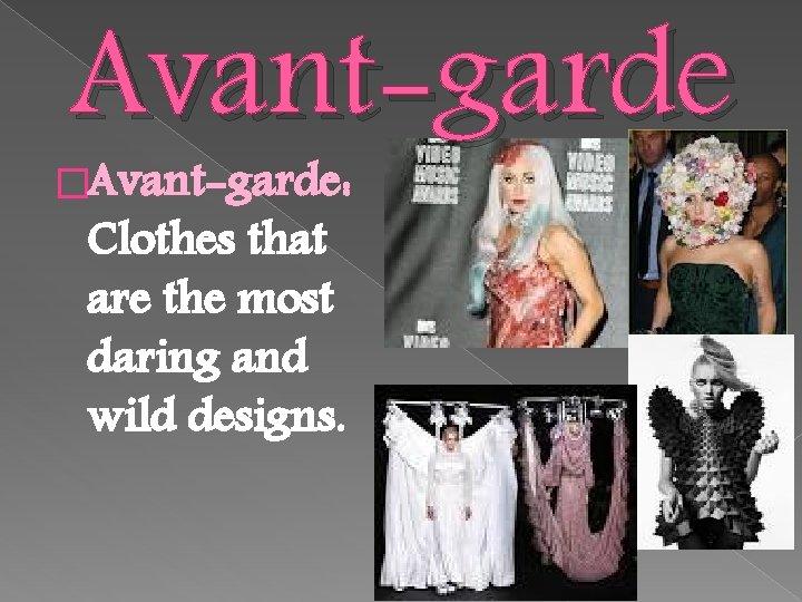 Avant-garde �Avant-garde: Clothes that are the most daring and wild designs. 