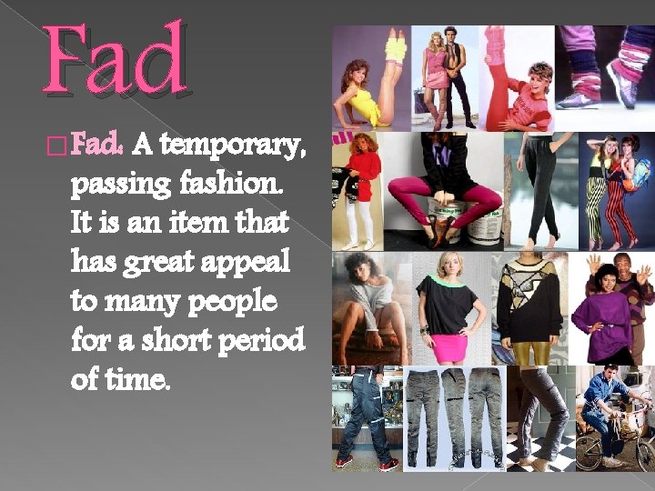 Fad � Fad: A temporary, passing fashion. It is an item that has great