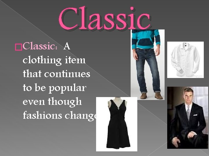 �Classic: Classic A clothing item that continues to be popular even though fashions change.