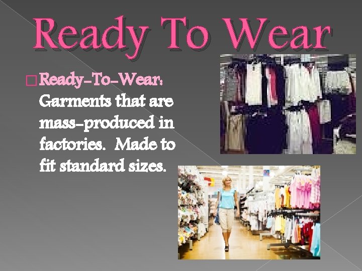 Ready To Wear � Ready-To-Wear: Garments that are mass-produced in factories. Made to fit