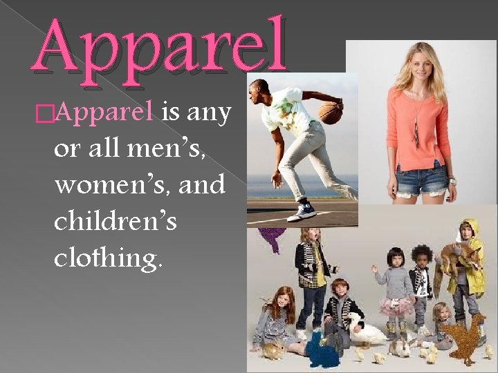 Apparel �Apparel is any or all men’s, women’s, and children’s clothing. 