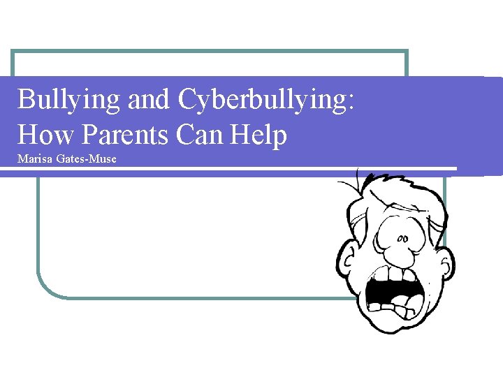 Bullying and Cyberbullying: How Parents Can Help Marisa Gates-Muse 