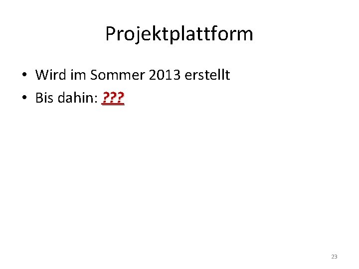 Projektplattform • Wird im Sommer 2013 erstellt • Bis dahin: ? ? ? 23