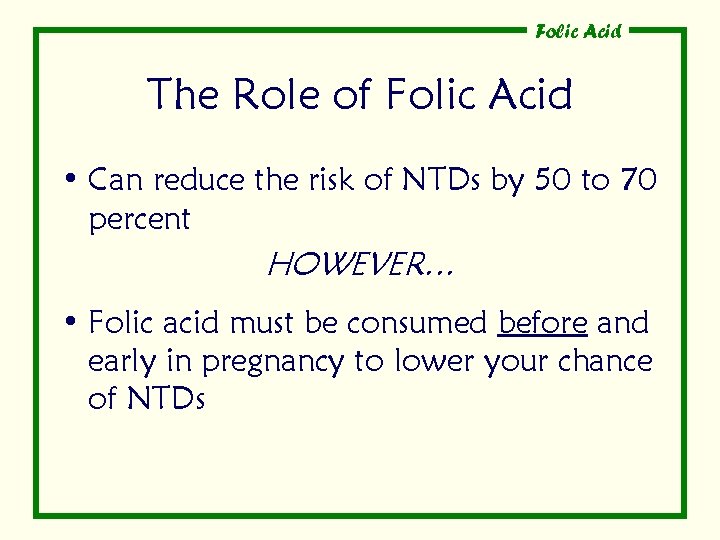 Folic Acid The Role of Folic Acid • Can reduce the risk of NTDs