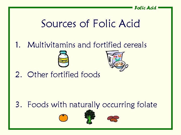 Folic Acid Sources of Folic Acid 1. Multivitamins and fortified cereals 2. Other fortified