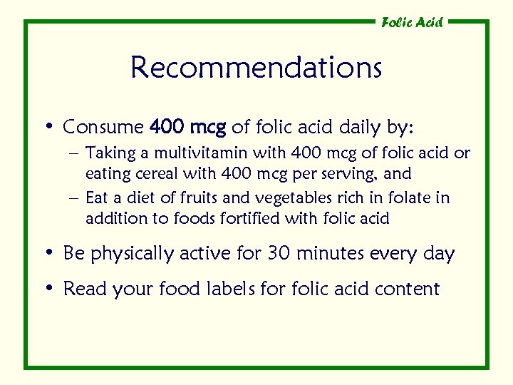 Folic Acid Recommendations • Consume 400 mcg of folic acid daily by: – Taking