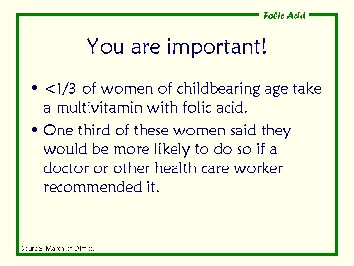 Folic Acid You are important! • <1/3 of women of childbearing age take a