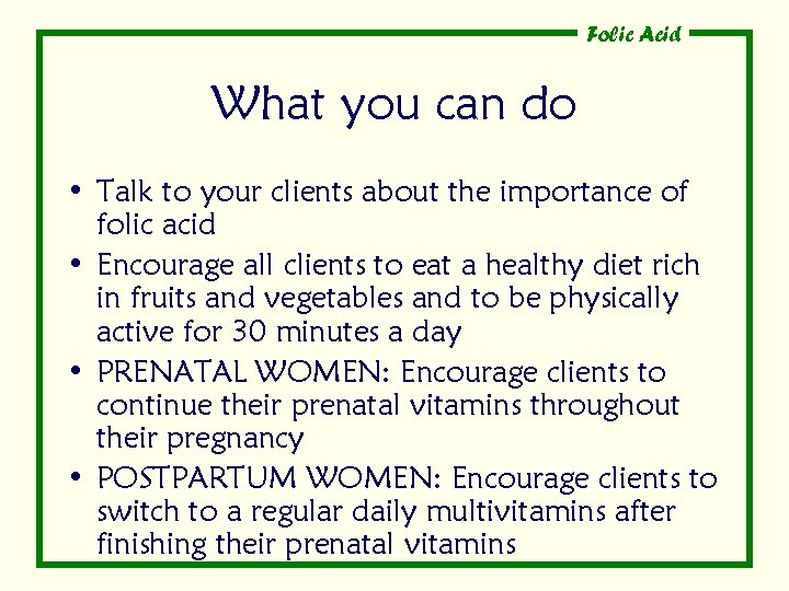 Folic Acid What you can do • Talk to your clients about the importance
