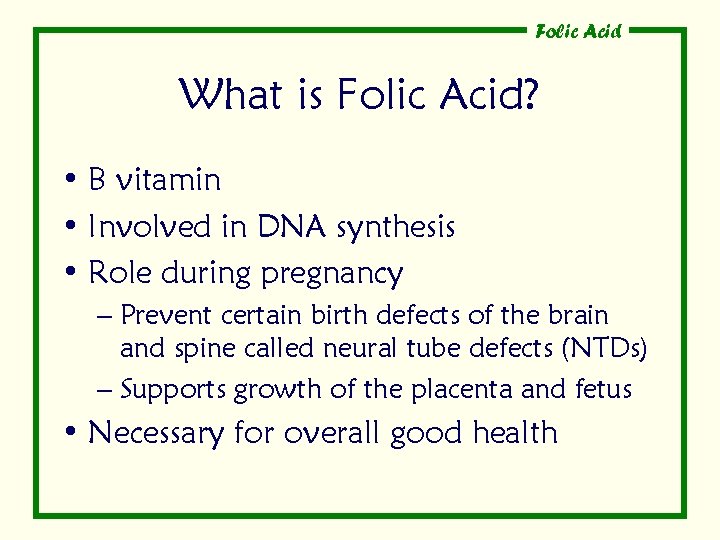 Folic Acid What is Folic Acid? • B vitamin • Involved in DNA synthesis