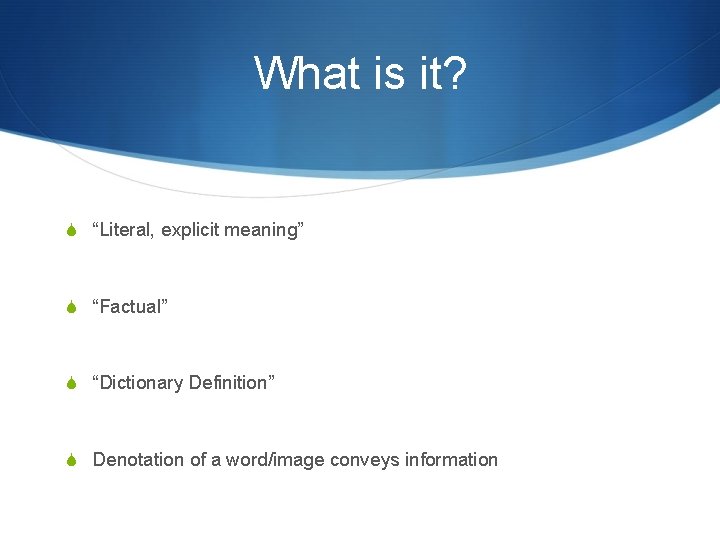 What is it? S “Literal, explicit meaning” S “Factual” S “Dictionary Definition” S Denotation