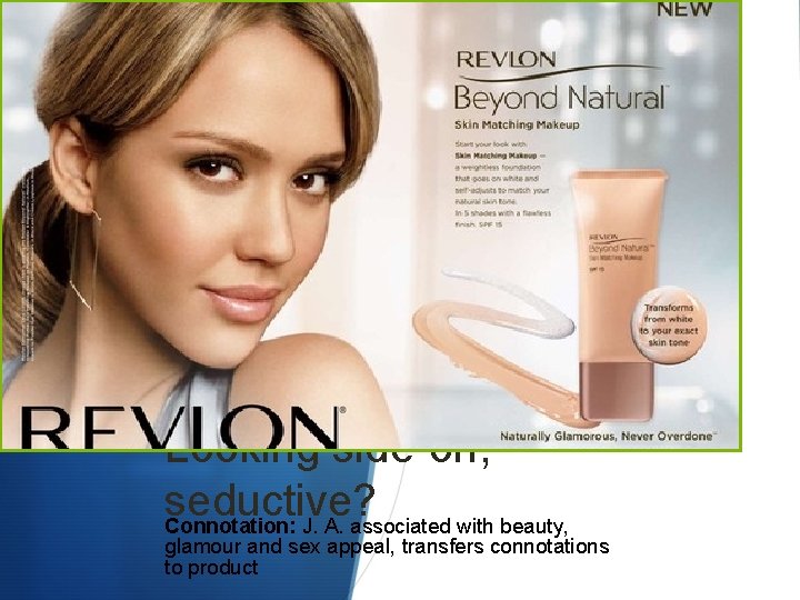 Denotation: Jessica Alba using this skin make-up Also consider, angle? Looking side-on, seductive? Connotation: