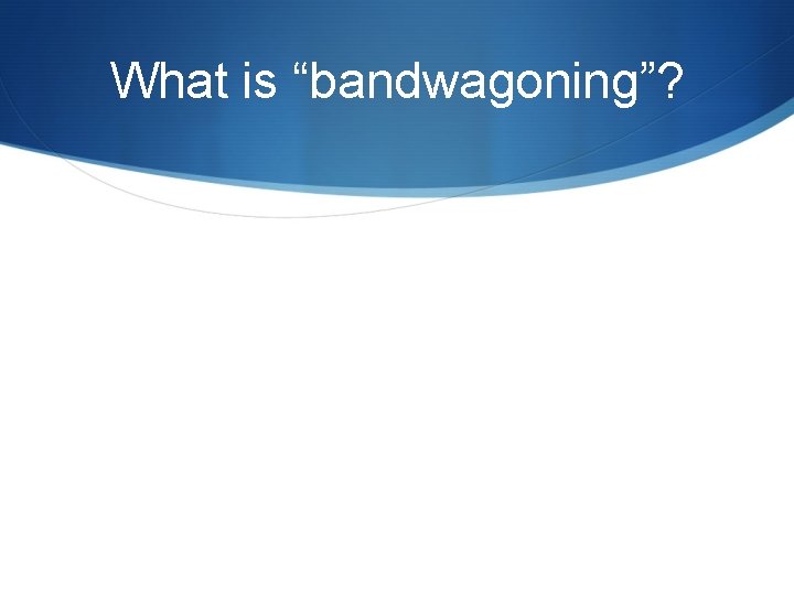 What is “bandwagoning”? 