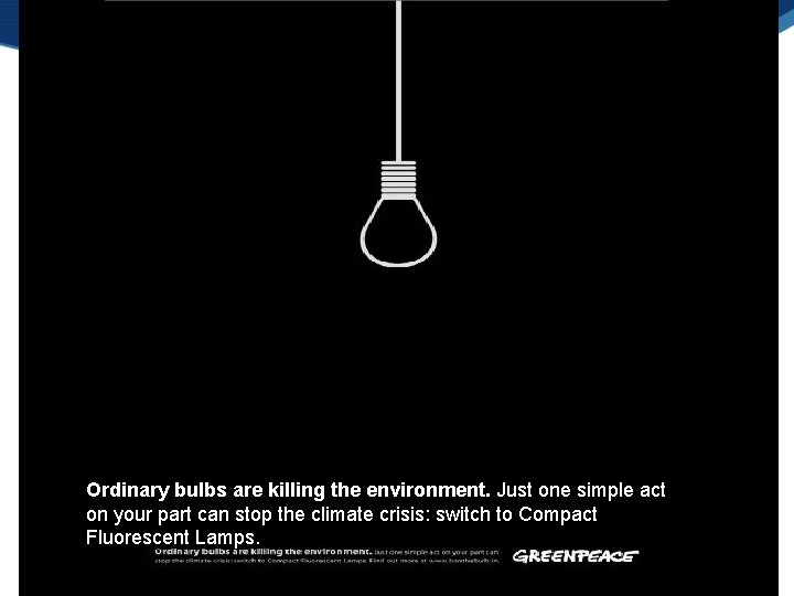 Ordinary bulbs are killing the environment. Just one simple act on your part can