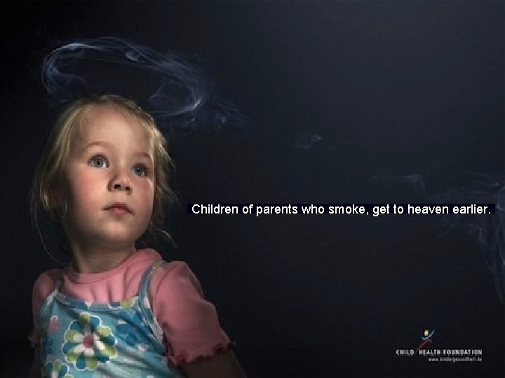 Children of parents who smoke, get to heaven earlier. 