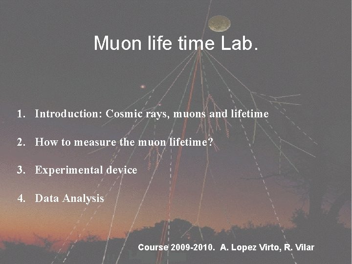 Muon life time Lab. 1. Introduction: Cosmic rays, muons and lifetime 2. How to