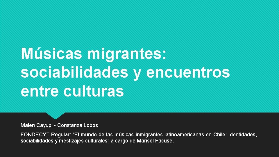 Músicas migrantes: sociabilidades y encuentros entre culturas Malen Cayupi - Constanza Lobos FONDECYT Regular:
