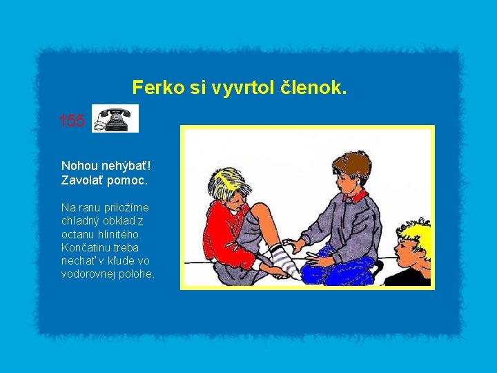 Ferko si vyvrtol členok. 155 Nohou nehýbať! Zavolať pomoc. Na ranu priložíme chladný obklad