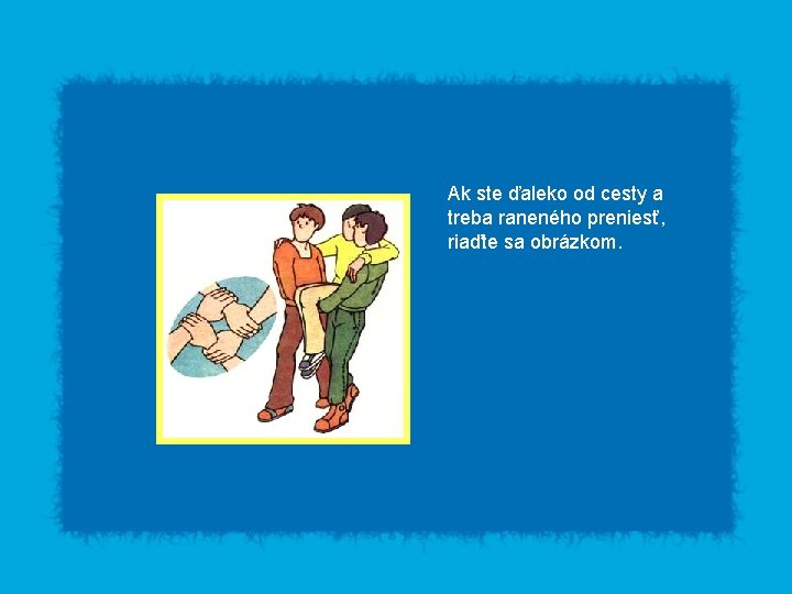 Ak ste ďaleko od cesty a treba raneného preniesť, riaďte sa obrázkom. 