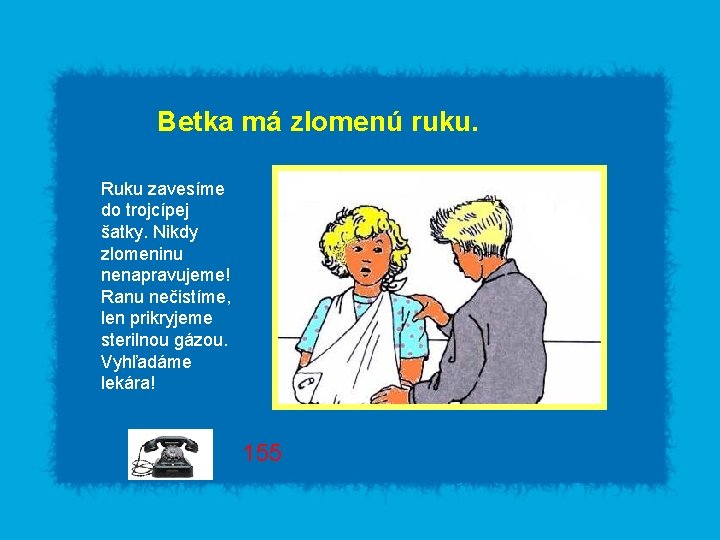 Betka má zlomenú ruku. Ruku zavesíme do trojcípej šatky. Nikdy zlomeninu nenapravujeme! Ranu nečistíme,