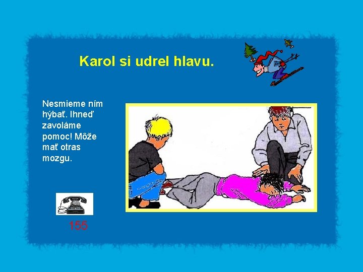 Karol si udrel hlavu. Nesmieme ním hýbať. Ihneď zavoláme pomoc! Môže mať otras mozgu.