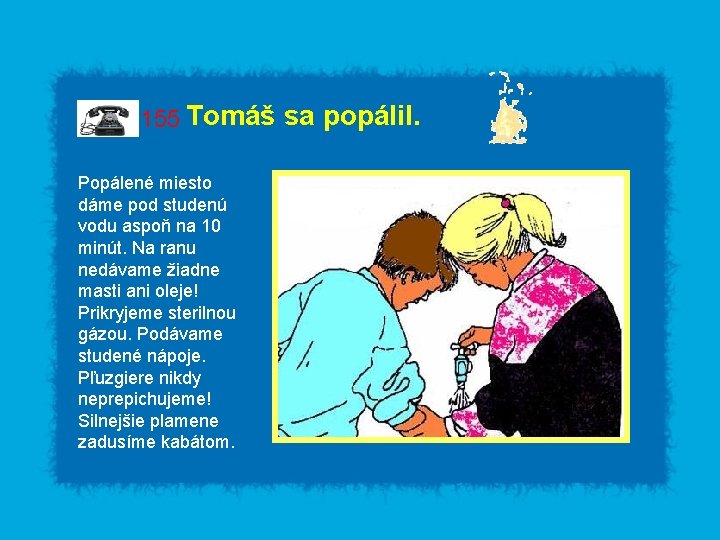 155 Tomáš sa popálil. Popálené miesto dáme pod studenú vodu aspoň na 10 minút.