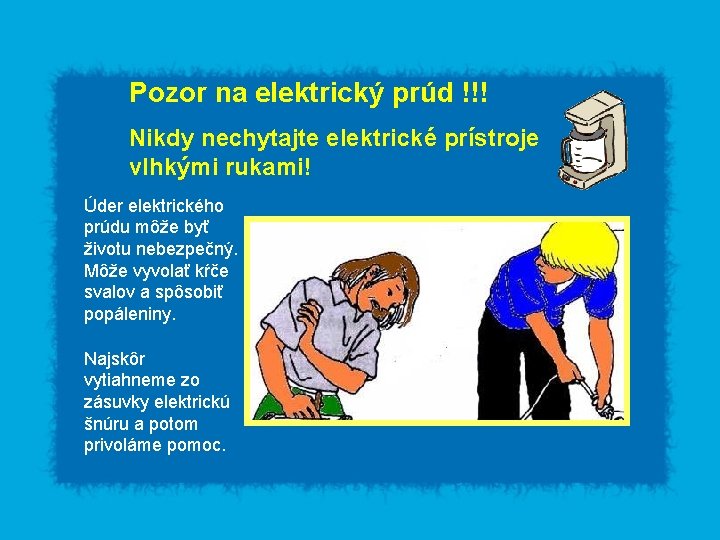 Pozor na elektrický prúd !!! Nikdy nechytajte elektrické prístroje vlhkými rukami! Úder elektrického prúdu