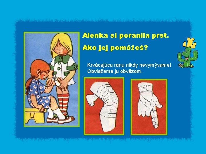 Alenka si poranila prst. Ako jej pomôžeš? Krvácajúcu ranu nikdy nevymývame! Obviažeme ju obväzom.