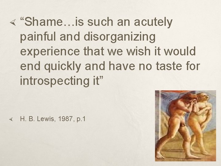  “Shame…is such an acutely painful and disorganizing experience that we wish it would
