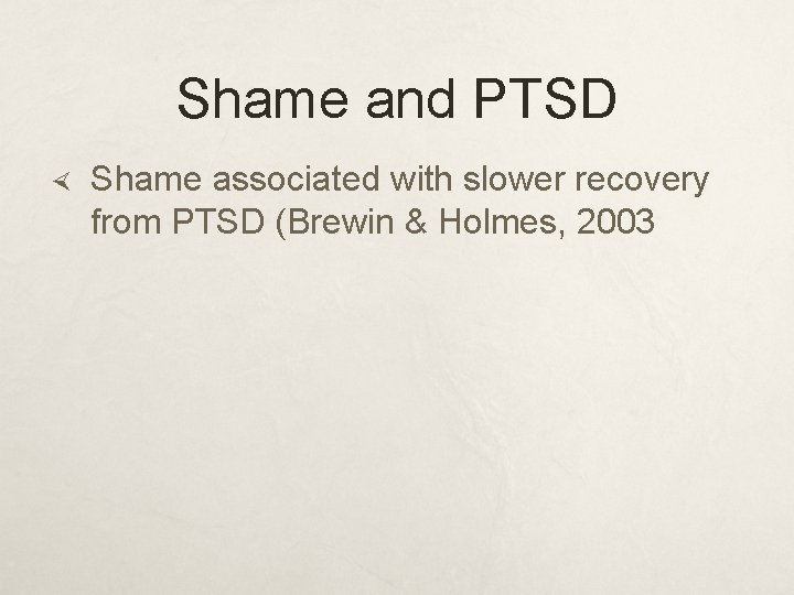 Shame and PTSD Shame associated with slower recovery from PTSD (Brewin & Holmes, 2003