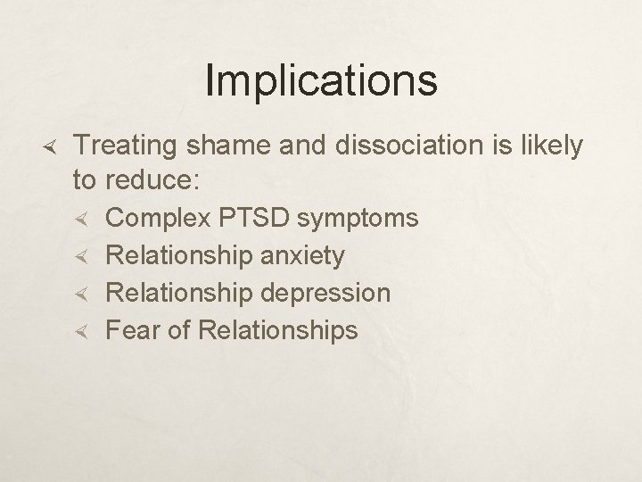 Implications Treating shame and dissociation is likely to reduce: Complex PTSD symptoms Relationship anxiety