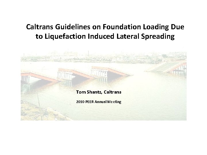 Caltrans Guidelines on Foundation Loading Due to Liquefaction Induced Lateral Spreading Tom Shantz, Caltrans
